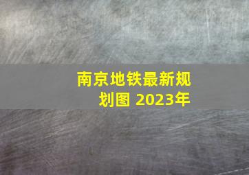 南京地铁最新规划图 2023年